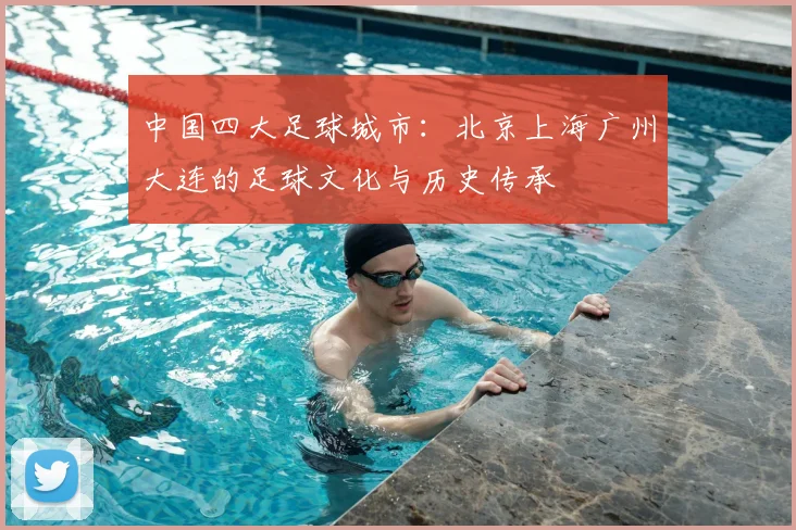 中国四大足球城市:北京上海广州大连的足球文化与历史传承
