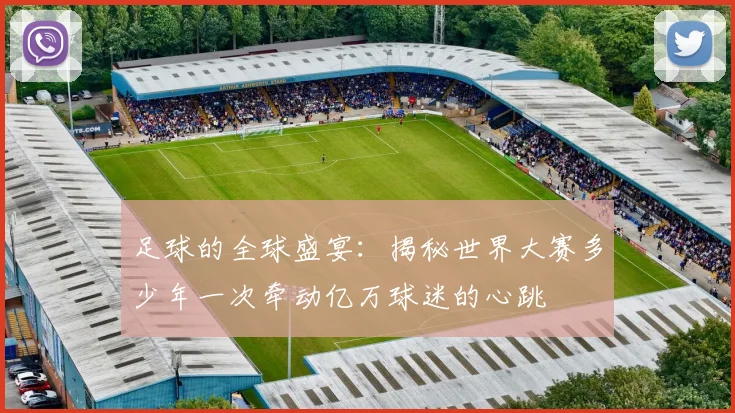足球的全球盛宴:揭秘世界大赛多少年一次牵动亿万球迷的心跳