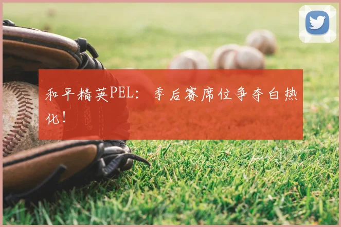 和平精英PEL：季后赛席位争夺白热化！