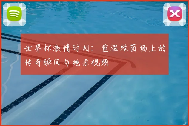 世界杯激情时刻:重温绿茵场上的传奇瞬间与绝杀视频