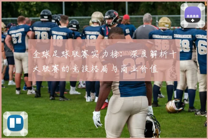 全球足球联赛实力榜：深度解析十大联赛的竞技格局与商业价值