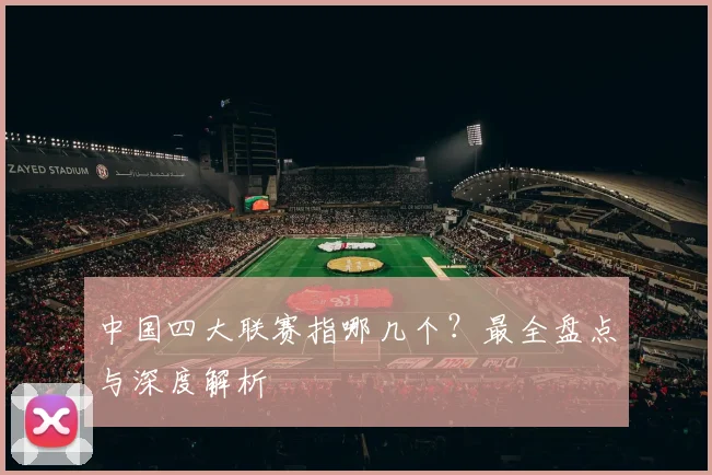 中国四大联赛指哪几个？最全盘点与深度解析