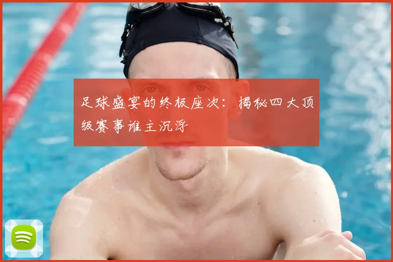 足球盛宴的终极座次:揭秘四大顶级赛事谁主沉浮