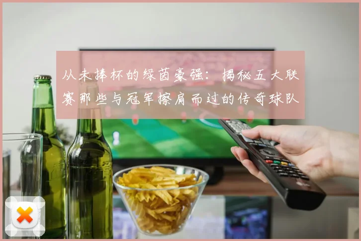 从未捧杯的绿茵豪强：揭秘五大联赛那些与冠军擦肩而过的传奇球队