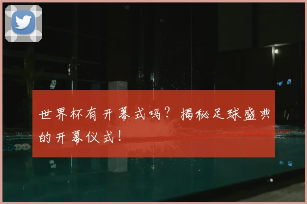 世界杯有开幕式吗?揭秘足球盛典的开幕仪式!